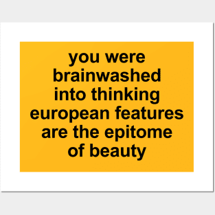 you were brainwashed into thinking european features are the epitomeof beauty Posters and Art